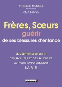 Frères et soeurs : guérir de ses blessures d'enfance : se débarrasser enfin des rivalités et des jalousies qui vous empoisonnent la vie