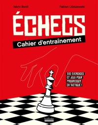 Echecs : cahier d'entraînement : 300 exercices et jeux pour progresser en tactique !