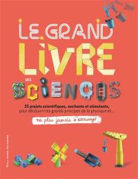 Le grand livre des sciences : 25 projets scientifiques, excitants et stimulants, pour découvrir les grands principes de la physique et... ne plus jamais s'ennuyer