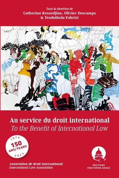 Au service du droit international : les 150 ans de l'association de droit international. To the benefit of international law : 150 years of the international law association