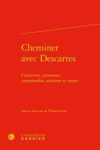 Cheminer avec Descartes : concevoir, raisonner, comprendre, admirer, et sentir