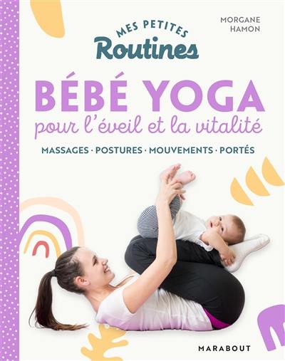 Mes petites routines bébé yoga pour l'éveil et la vitalité : massages, postures, mouvements, portés