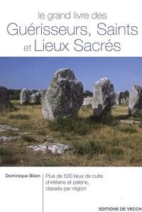 Le grand livre des guérisseurs, saints et lieux sacrés : plus de 500 lieux de culte chrétiens et païens, classés par région