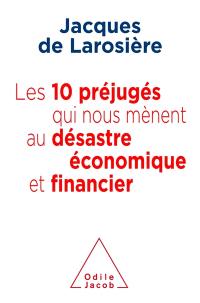 Les 10 préjugés qui nous mènent au désastre économique et financier