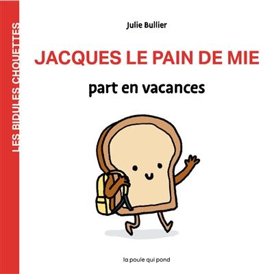 Les bidules chouettes. Jacques le pain de mie part en vacances