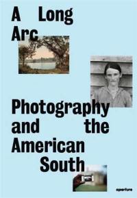 A Long Arc Photography and the American South Since 1845