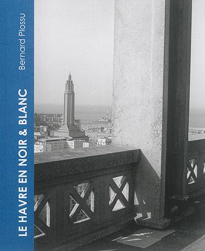 Bernard Plossu, Le Havre en noir & blanc : exposition, Le Havre, Musée d’art moderne André Malraux, du 10 octobre 2015 au 28 février 2016