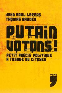 Putain votons ! : petit précis politique à l'usage du citoyen