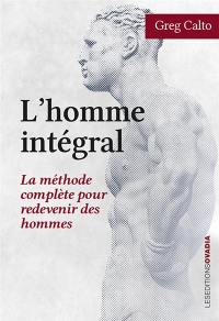 L'homme intégral : la méthode complète pour redevenir des hommes