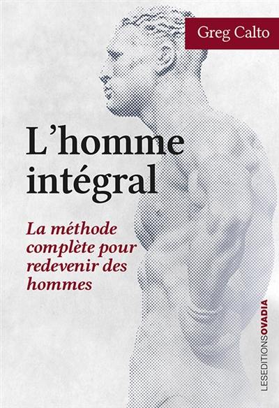 L'homme intégral : la méthode complète pour redevenir des hommes