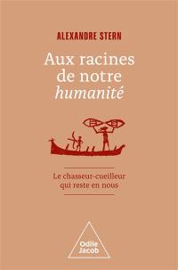 Aux racines de notre humanité : le chasseur-cueilleur qui reste en nous