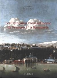 Les Français à Constantinople de François Ier à Bonaparte : dictionnaire des Français, Suisses, autres francophones et protégés à Constantinople aux XVIe-XVIIIe siècles