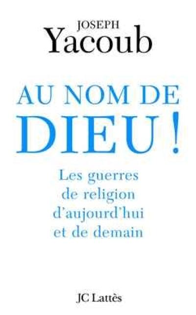 Au nom de Dieu ! : les guerres de religion d'aujourd'hui et de demain