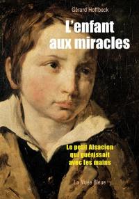 L'enfant aux miracles : le petit Alsacien qui guérissait avec les mains