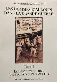 Les hommes d'Allouis dans la Grande Guerre. Vol. 1. Les pays en guerre, les soldats, les familles