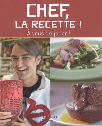 Chef, la recette ! : à vous de jouer !