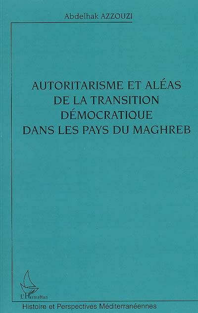 Autoritarisme et aléas de la transition démocratique dans les pays du Maghreb