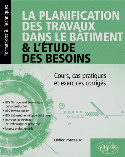 La planification des travaux dans le bâtiment & l'étude des besoins : cours, cas pratiques et exercices corrigés