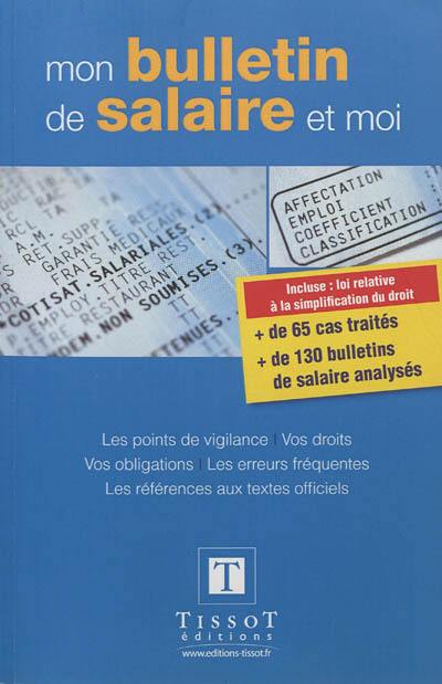 Mon bulletin de salaire et moi : les points de vigilance, vos droits, vos obligations, les erreurs fréquentes, les références aux textes officiels : incluse, la loi relative à la simplification du droit, plus de 65 cas traités, plus de 130 bulletins de salaire analysés