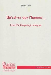 Qu'est-ce que l'homme... : essai d'anthropologie intégrale