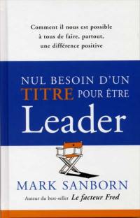 Nul besoin d'un titre pour être leader : comment il nous est possible à tous de faire, partout, une différence positive