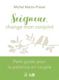 Seigneur, change mon conjoint : petit guide pour la patience en couple