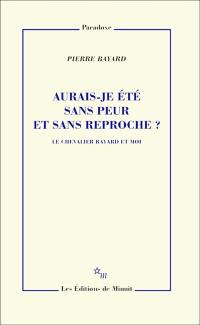 Aurais-je été sans peur et sans reproche ? : le chevalier Bayard et moi