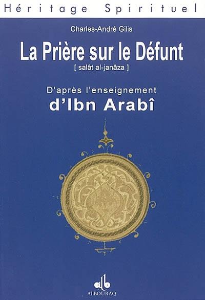 La prière sur le défunt : dans l'enseignement d'Ibn Arabî. Salât al-janâza