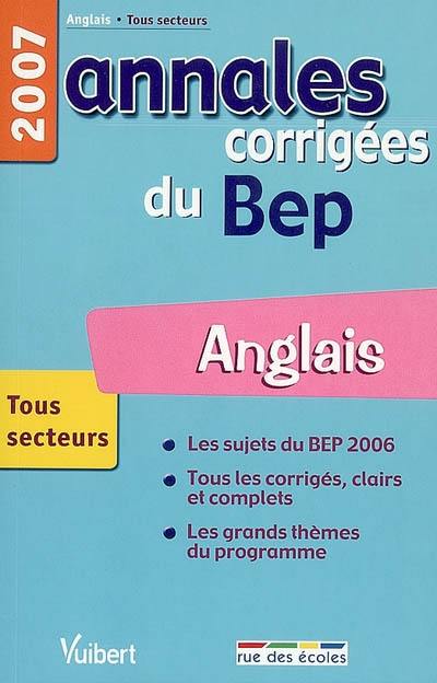 Anglais, tous secteurs, BEP 2007 : les sujets du BEP 2006, tous les corrigés clairs et complets, les grands thèmes du programme