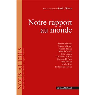 Notre rapport au monde : éléments pour un  manifeste de l'Algérie heureuse