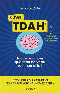 Cher TDAH : trouble déficit de l'attention avec ou sans hyperactivité : tout savoir pour que mon cerveau soit mon allié !