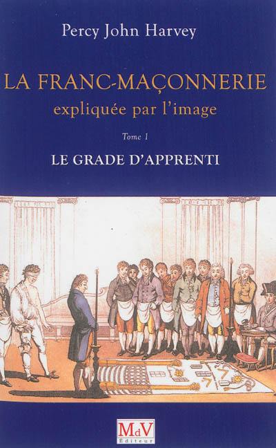 La franc-maçonnerie expliquée par l'image. Vol. 1. Le grade d'apprenti