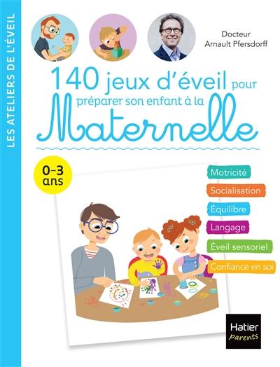 140 jeux d'éveil pour préparer son enfant à la maternelle : 0-3 ans