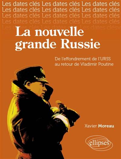 La nouvelle grande Russie : de l'effondrement de l'URSS au retour de Vladimir Poutine : histoire, institutions, économie, politiques intérieures, relations internationales, perspectives