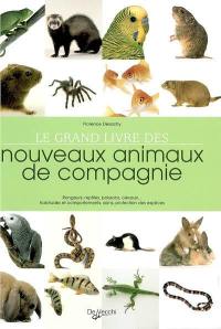 Le grand livre des nouveaux animaux de compagnie : rongeurs, reptiles, poissons, oiseaux... Habitudes et comportements, soins, protection des espèces