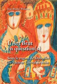 L'art brut en question(s) : sous le regard de Dubuffet : du facteur Cheval à Aloïse