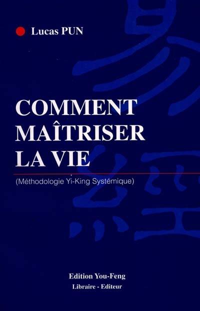 Comment maîtriser la vie : méthodologie Yi-King systémique