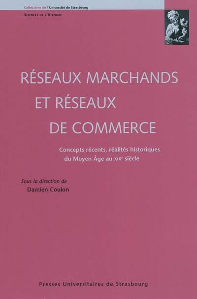 Réseaux marchands et réseaux de commerce : concepts récents, réalités historiques du Moyen Age au XIXe siècle