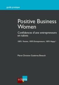 Positive business women : confidences d'une entrepreneure en talons : 100 % femme, 100 % entrepreneure, 100 % happy !