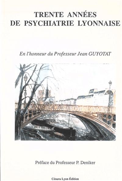 Trente années de psychiatrie lyonnaise : en l'honneur du professeur Jean Guyotat