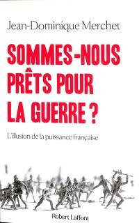 Sommes-nous prêts pour la guerre ? : l'illusion de la puissance française : essai