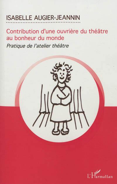 Contribution d'une ouvrière du théâtre au bonheur du monde : pratique de l'atelier théâtre