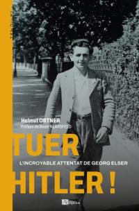 Tuer Hitler ! : l'incroyable attentat de Georg Elser