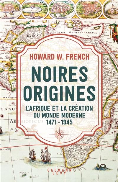 Noires origines : l'Afrique et la création du monde moderne : 1471-1945