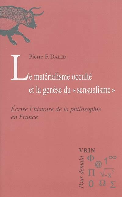 Le matérialisme occulté et la genèse du sensualisme : écrire l'histoire de la philosophie en France