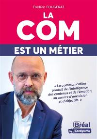 La com est un métier : la communication produit de l'intelligence, des contenus et de l'émotion, au service d'une vision et d'objectifs