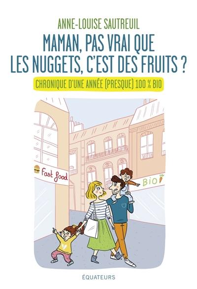 Maman, pas vrai que les nuggets c'est des fruits ? : chronique d'une année (presque) 100 % bio