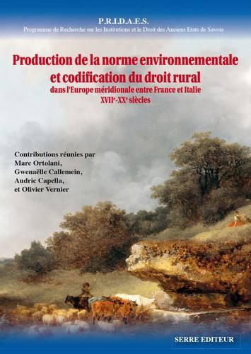 PRIDAES, Programme de recherche sur les institutions et le droit des anciens États de Savoie. Vol. 10. Production de la norme environnementale et codification du droit rural dans l'Europe méridionale entre France et Italie : XVIIe-XXe siècles : actes du colloque international de Nice, décembre 2016