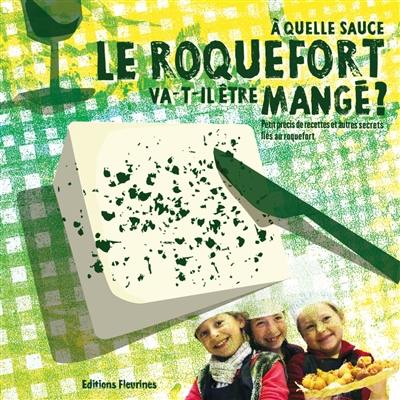 A quelle sauce le roquefort va-t-il être mangé ? : petit précis de recettes et autres secrets liés au roquefort