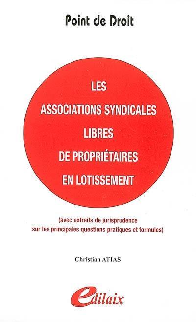 Les associations syndicales libres de propriétaires en lotissement : avec extraits de jurisprudence sur les principales questions pratiques et formules, à jour de l'ordonnance n. 2004-632 du 1er juillet 2004 et du décret n. 2006-504 du 3 mai 2006